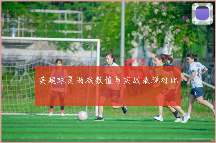 英超球员游戏数值与实战表现对比